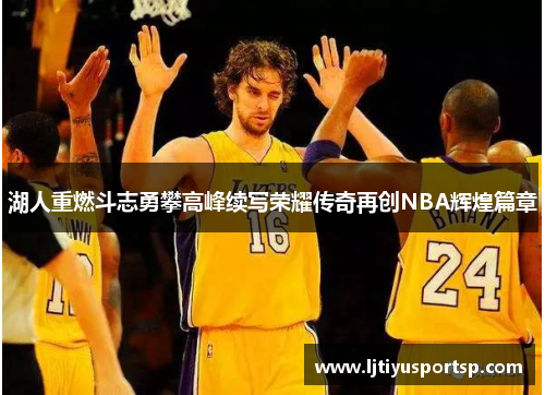 湖人重燃斗志勇攀高峰续写荣耀传奇再创NBA辉煌篇章