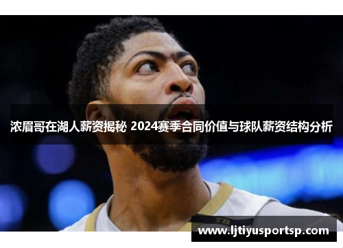 浓眉哥在湖人薪资揭秘 2024赛季合同价值与球队薪资结构分析